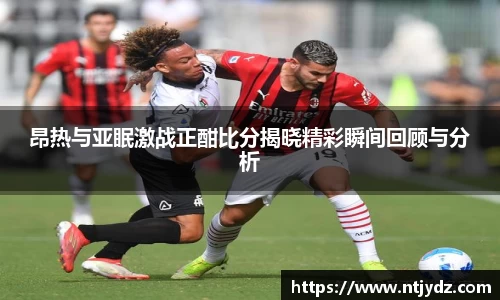 昂热与亚眠激战正酣比分揭晓精彩瞬间回顾与分析