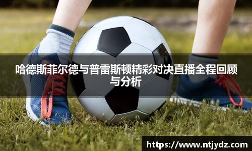 哈德斯菲尔德与普雷斯顿精彩对决直播全程回顾与分析