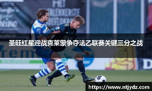 圣旺红星迎战克莱蒙争夺法乙联赛关键三分之战