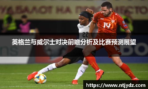 英格兰与威尔士对决前瞻分析及比赛预测展望