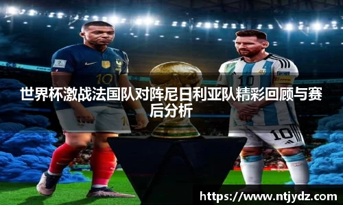 世界杯激战法国队对阵尼日利亚队精彩回顾与赛后分析