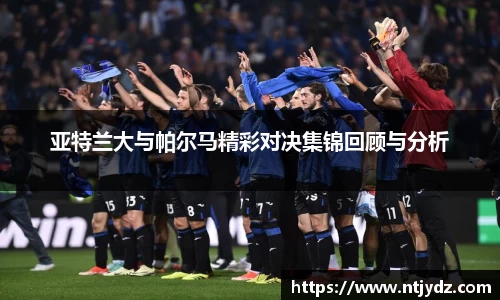 亚特兰大与帕尔马精彩对决集锦回顾与分析