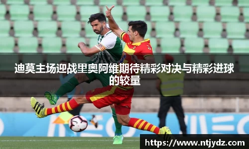 迪莫主场迎战里奥阿维期待精彩对决与精彩进球的较量